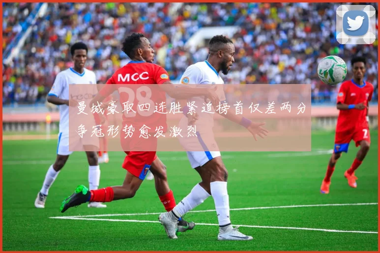 曼城豪取四连胜紧追榜首仅差两分争冠形势愈发激烈