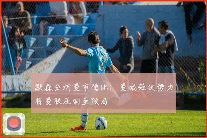 默森分析曼市德比：曼城强攻势力将曼联压制至败局