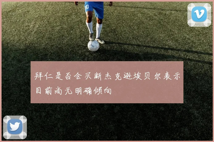 拜仁是否会买断杰克逊埃贝尔表示目前尚无明确倾向