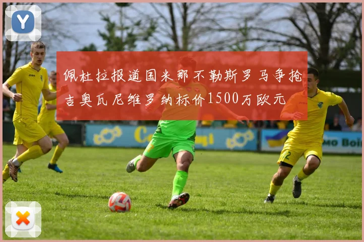 佩杜拉报道国米那不勒斯罗马争抢吉奥瓦尼维罗纳标价1500万欧元