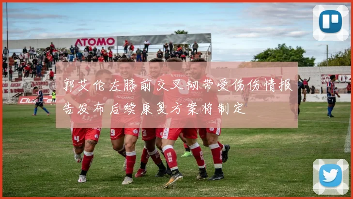 郭艾伦左膝前交叉韧带受伤伤情报告发布后续康复方案将制定