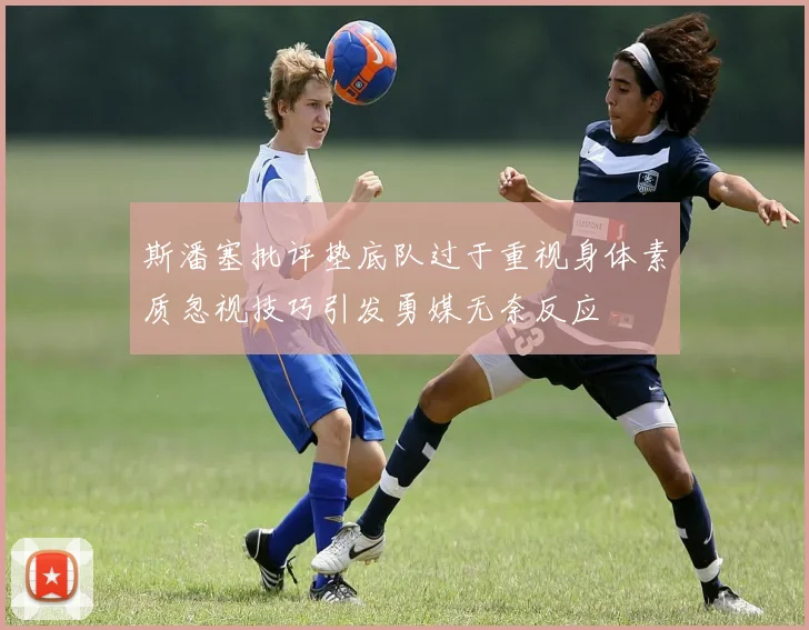 斯潘塞批评垫底队过于重视身体素质忽视技巧引发勇媒无奈反应