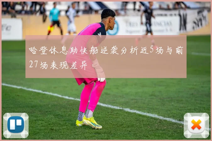 哈登休息助快船逆袭分析近5场与前27场表现差异