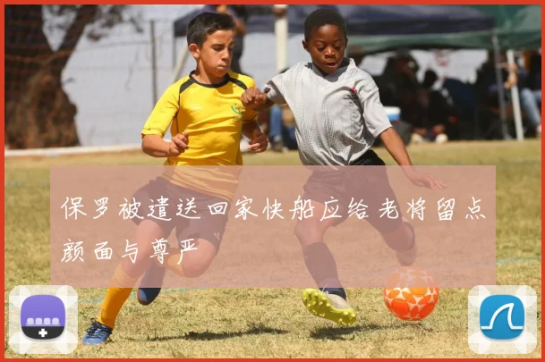 保罗被遣送回家快船应给老将留点颜面与尊严