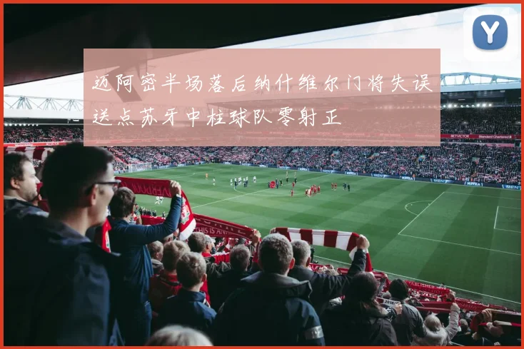 迈阿密半场落后纳什维尔门将失误送点苏牙中柱球队零射正