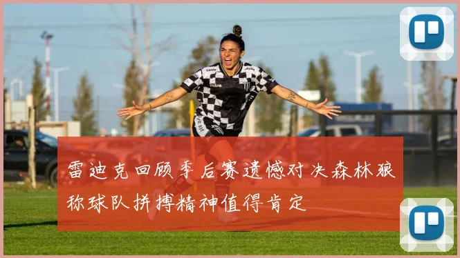雷迪克回顾季后赛遗憾对决森林狼称球队拼搏精神值得肯定