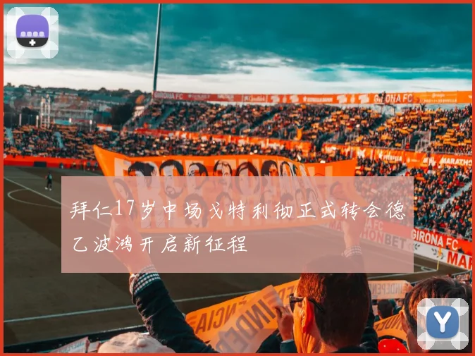 拜仁17岁中场戈特利彻正式转会德乙波鸿开启新征程