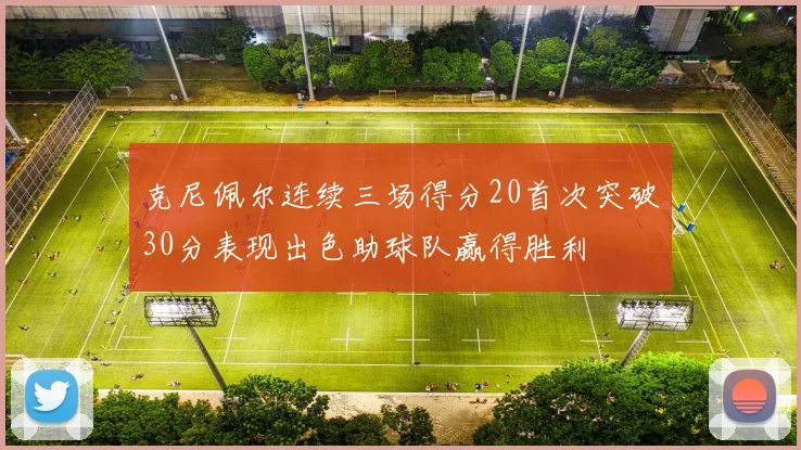 克尼佩尔连续三场得分20首次突破30分表现出色助球队赢得胜利