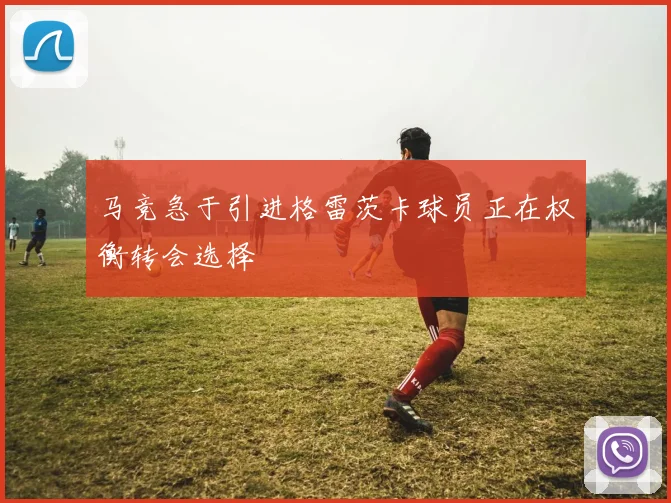 马竞急于引进格雷茨卡球员正在权衡转会选择