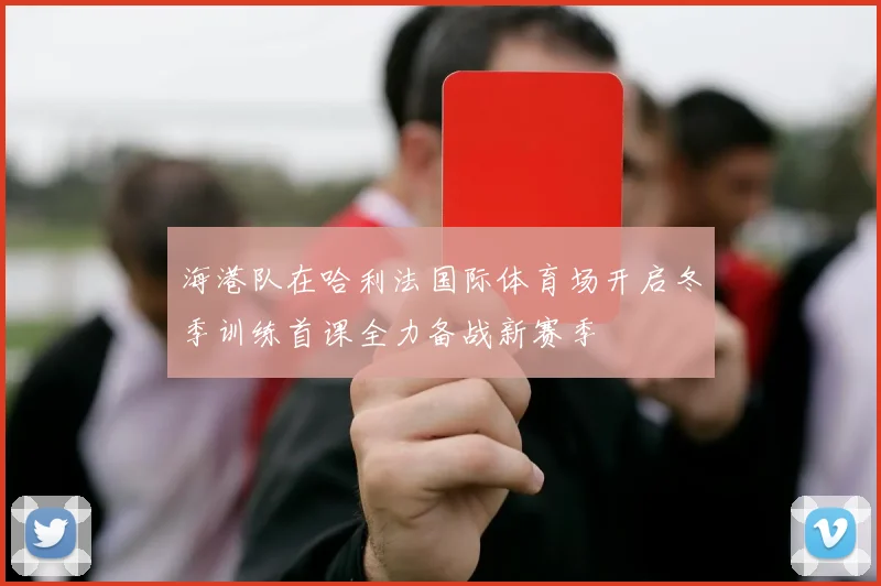 海港队在哈利法国际体育场开启冬季训练首课全力备战新赛季