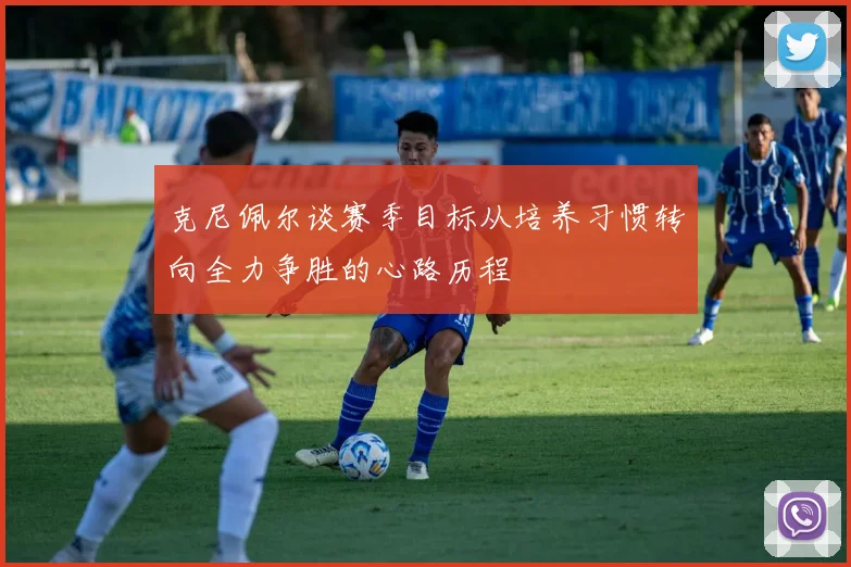 克尼佩尔谈赛季目标从培养习惯转向全力争胜的心路历程