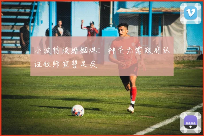 小波特谈婚姻观：神圣无需政府认证牧师宣誓足矣