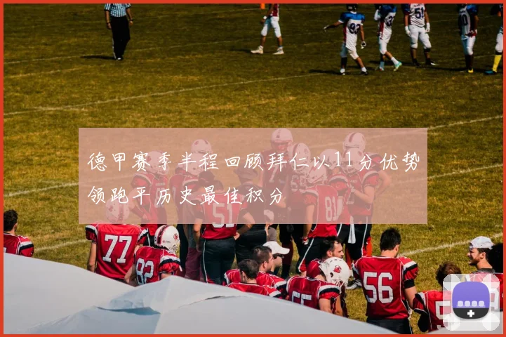 德甲赛季半程回顾拜仁以11分优势领跑平历史最佳积分