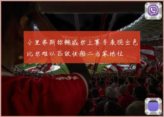 小里弗斯称鲍威尔上赛季表现出色比尔难以匹敌快船二当家地位