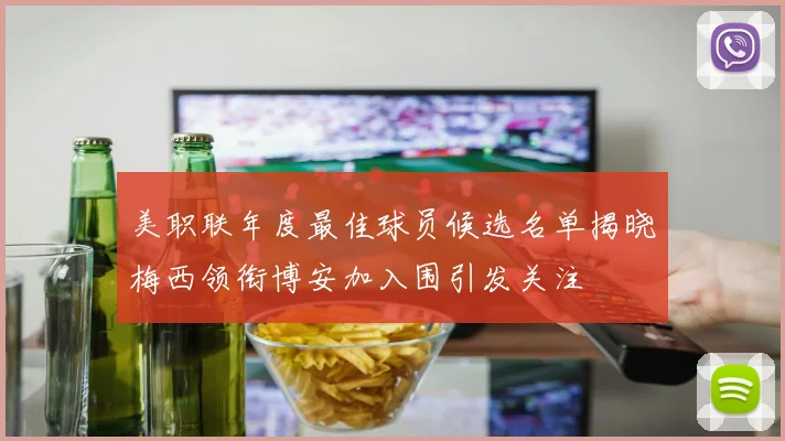 美职联年度最佳球员候选名单揭晓梅西领衔博安加入围引发关注