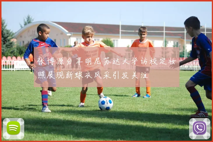 张博源分享明尼苏达大学访校定妆照展现新球衣风采引发关注