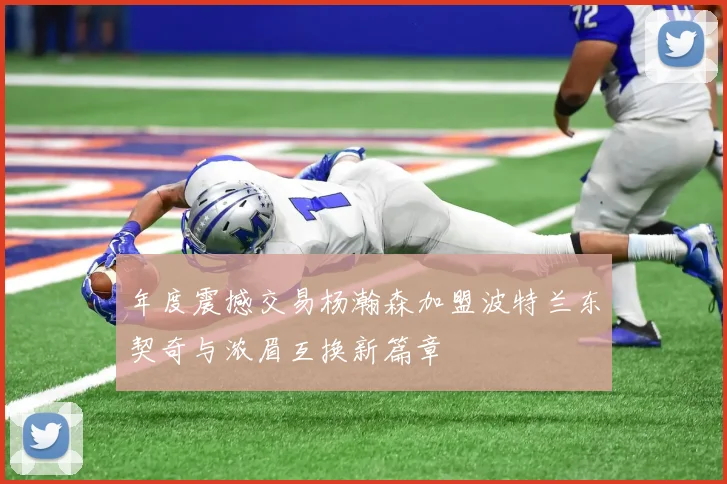 年度震撼交易杨瀚森加盟波特兰东契奇与浓眉互换新篇章