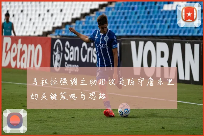 马祖拉强调主动进攻是防守詹东里的关键策略与思路