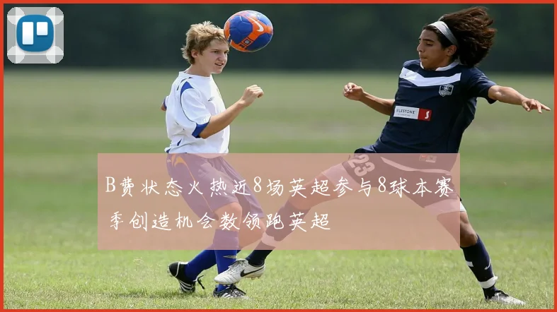 B费状态火热近8场英超参与8球本赛季创造机会数领跑英超