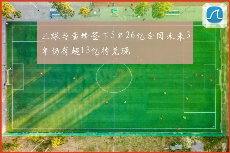 三球与黄蜂签下5年26亿合同未来3年仍有超13亿待兑现