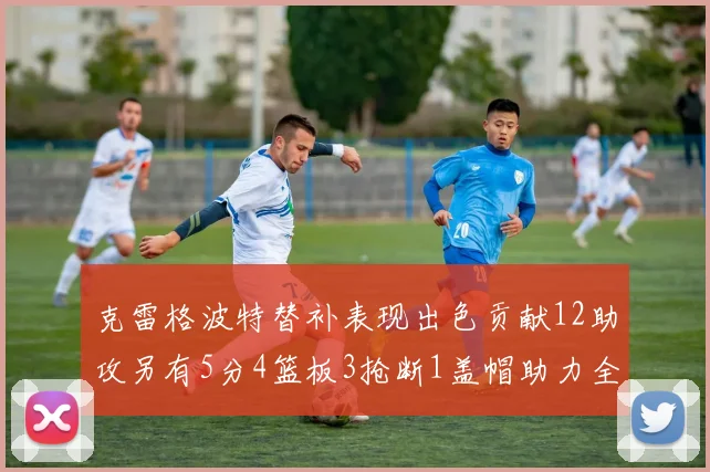克雷格波特替补表现出色贡献12助攻另有5分4篮板3抢断1盖帽助力全队胜利