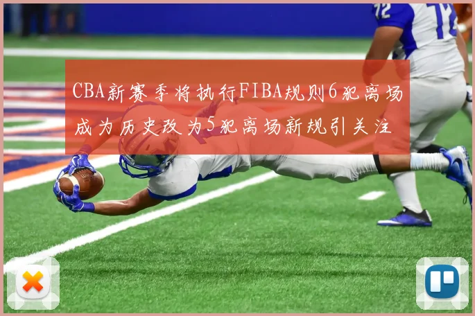 CBA新赛季将执行FIBA规则6犯离场成为历史改为5犯离场新规引关注