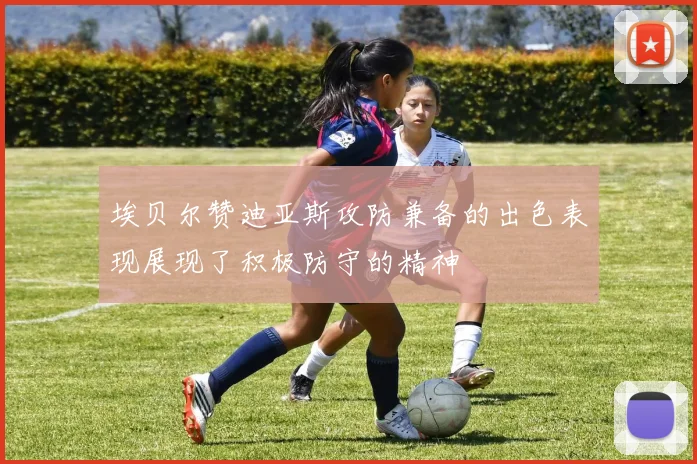 埃贝尔赞迪亚斯攻防兼备的出色表现展现了积极防守的精神