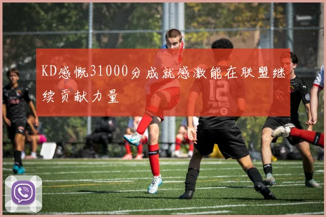 KD感慨31000分成就感激能在联盟继续贡献力量