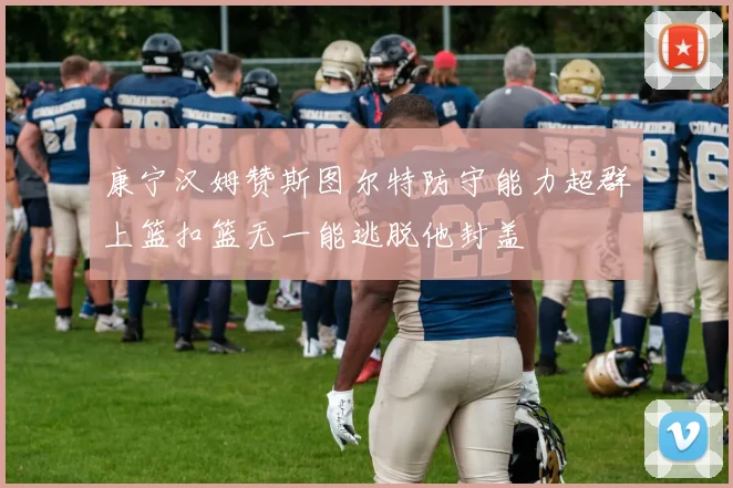 康宁汉姆赞斯图尔特防守能力超群上篮扣篮无一能逃脱他封盖